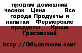 продам домашний чеснок › Цена ­ 100 - Все города Продукты и напитки » Фермерские продукты   . Крым,Грэсовский